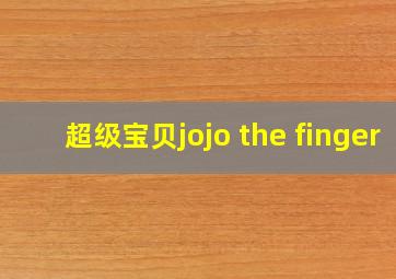 超级宝贝jojo the finger